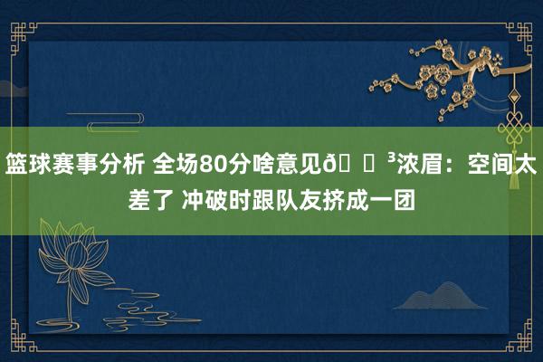 篮球赛事分析 全场80分啥意见😳浓眉：空间太差了 冲破时跟队友挤成一团