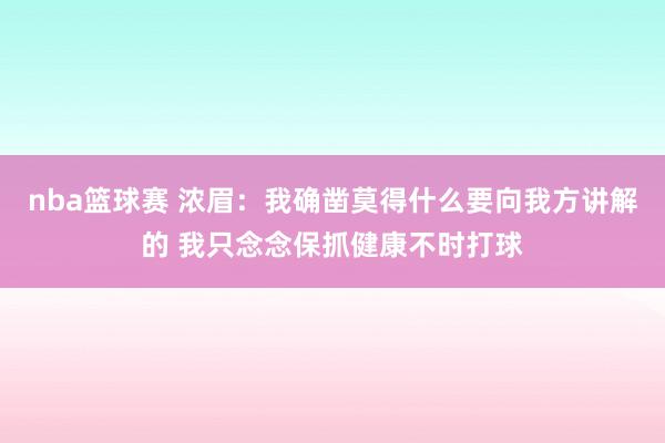 nba篮球赛 浓眉：我确凿莫得什么要向我方讲解的 我只念念保抓健康不时打球