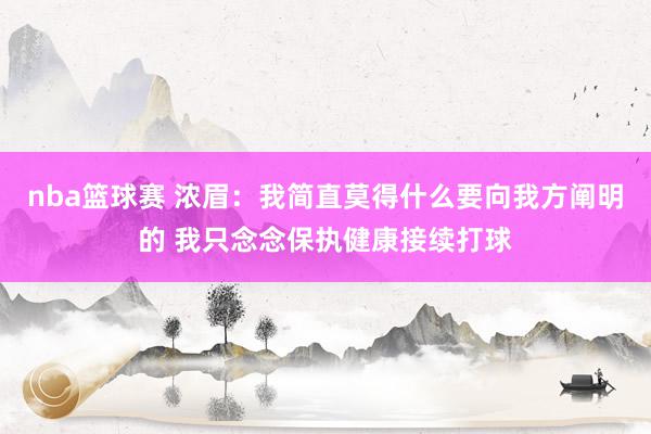 nba篮球赛 浓眉：我简直莫得什么要向我方阐明的 我只念念保执健康接续打球