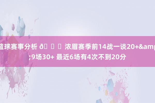 篮球赛事分析 👀浓眉赛季前14战一谈20+&9场30+ 最近6场有4次不到20分