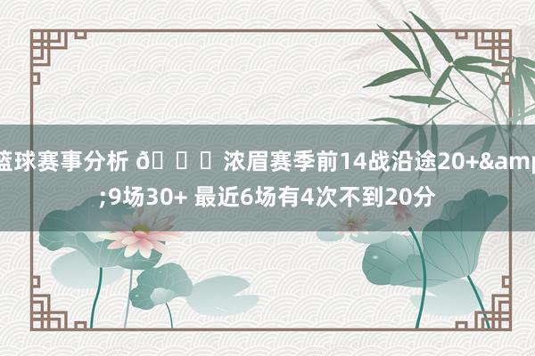 篮球赛事分析 👀浓眉赛季前14战沿途20+&9场30+ 最近6场有4次不到20分