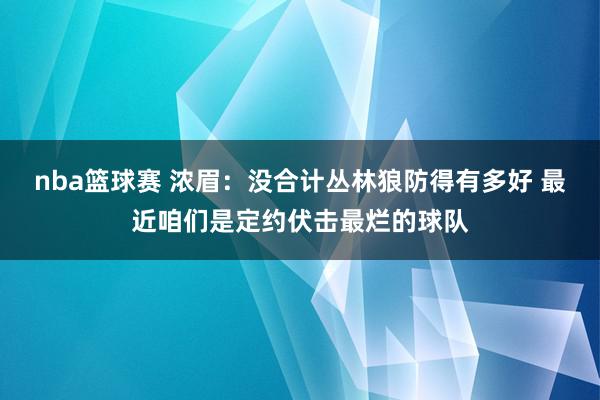 nba篮球赛 浓眉：没合计丛林狼防得有多好 最近咱们是定约伏击最烂的球队