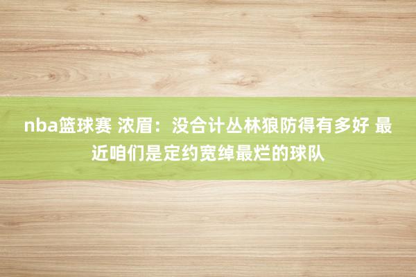 nba篮球赛 浓眉：没合计丛林狼防得有多好 最近咱们是定约宽绰最烂的球队