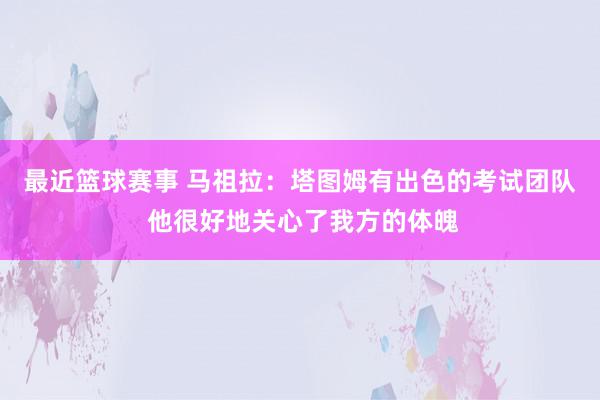 最近篮球赛事 马祖拉：塔图姆有出色的考试团队 他很好地关心了我方的体魄