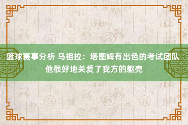 篮球赛事分析 马祖拉：塔图姆有出色的考试团队 他很好地关爱了我方的躯壳