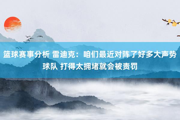 篮球赛事分析 雷迪克：咱们最近对阵了好多大声势球队 打得太拥堵就会被责罚