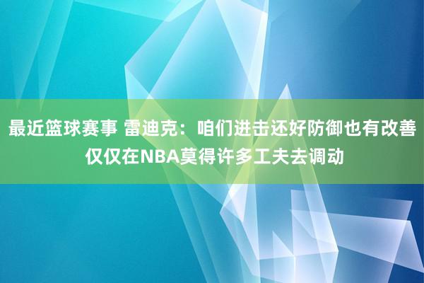 最近篮球赛事 雷迪克：咱们进击还好防御也有改善 仅仅在NBA莫得许多工夫去调动