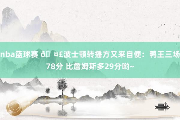 nba篮球赛 🤣波士顿转播方又来自便：鸭王三场78分 比詹姆斯多29分哟~