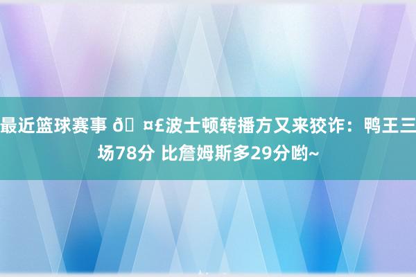 最近篮球赛事 🤣波士顿转播方又来狡诈：鸭王三场78分 比詹姆斯多29分哟~