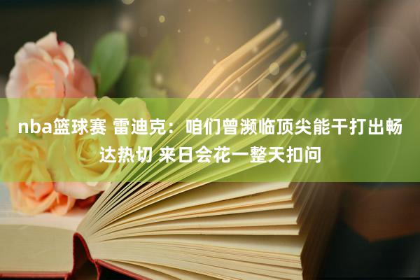 nba篮球赛 雷迪克：咱们曾濒临顶尖能干打出畅达热切 来日会花一整天扣问