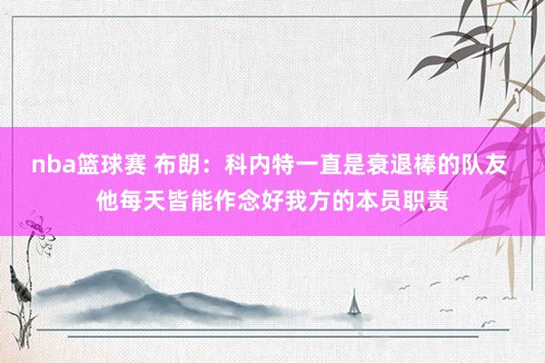 nba篮球赛 布朗：科内特一直是衰退棒的队友 他每天皆能作念好我方的本员职责