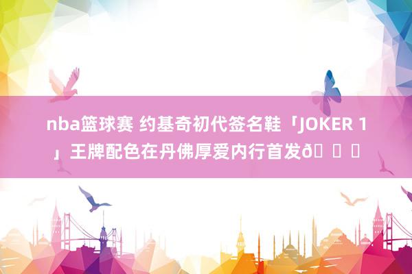 nba篮球赛 约基奇初代签名鞋「JOKER 1」王牌配色在丹佛厚爱内行首发🎉