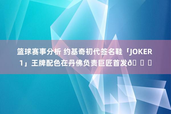 篮球赛事分析 约基奇初代签名鞋「JOKER 1」王牌配色在丹佛负责巨匠首发🎉