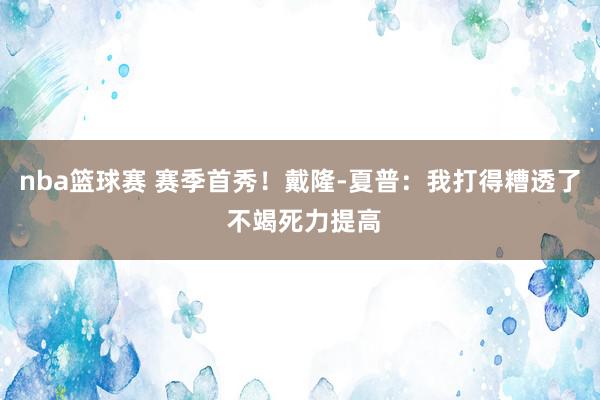 nba篮球赛 赛季首秀！戴隆-夏普：我打得糟透了 不竭死力提高