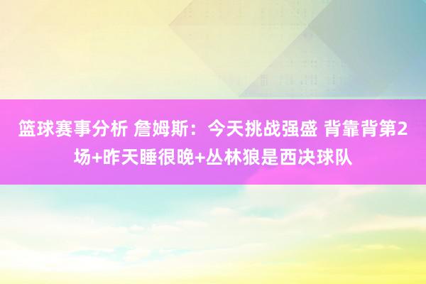 篮球赛事分析 詹姆斯：今天挑战强盛 背靠背第2场+昨天睡很晚+丛林狼是西决球队