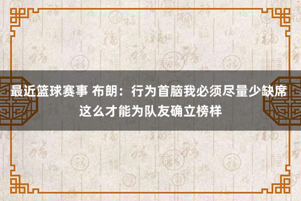 最近篮球赛事 布朗：行为首脑我必须尽量少缺席 这么才能为队友确立榜样