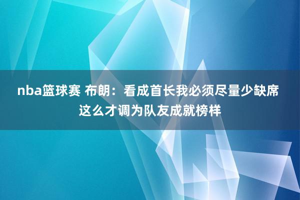 nba篮球赛 布朗：看成首长我必须尽量少缺席 这么才调为队友成就榜样