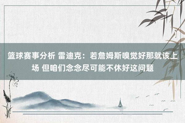 篮球赛事分析 雷迪克：若詹姆斯嗅觉好那就该上场 但咱们念念尽可能不休好这问题