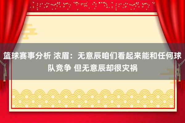 篮球赛事分析 浓眉：无意辰咱们看起来能和任何球队竞争 但无意辰却很灾祸