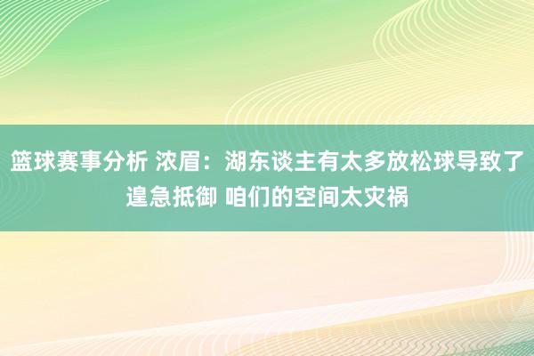 篮球赛事分析 浓眉：湖东谈主有太多放松球导致了遑急抵御 咱们的空间太灾祸