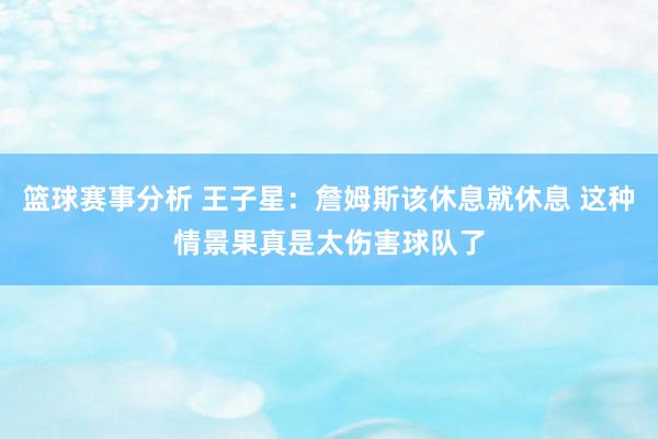 篮球赛事分析 王子星：詹姆斯该休息就休息 这种情景果真是太伤害球队了