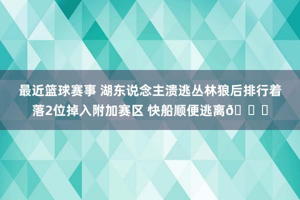 最近篮球赛事 湖东说念主溃逃丛林狼后排行着落2位掉入附加赛区 快船顺便逃离😋