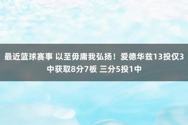 最近篮球赛事 以至毋庸我弘扬！爱德华兹13投仅3中获取8分7板 三分5投1中