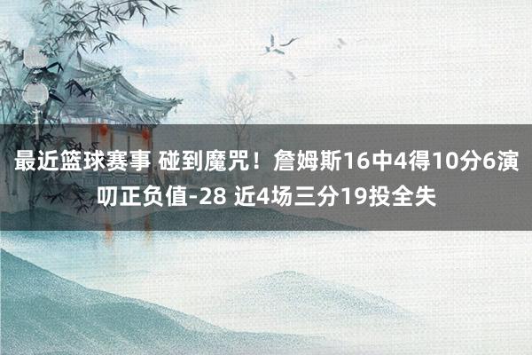 最近篮球赛事 碰到魔咒！詹姆斯16中4得10分6演叨正负值-28 近4场三分19投全失