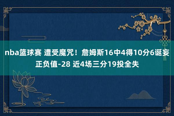 nba篮球赛 遭受魔咒！詹姆斯16中4得10分6诞妄正负值-28 近4场三分19投全失