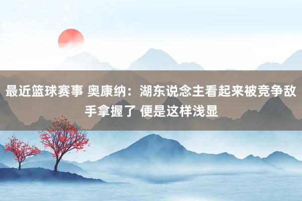 最近篮球赛事 奥康纳：湖东说念主看起来被竞争敌手拿握了 便是这样浅显