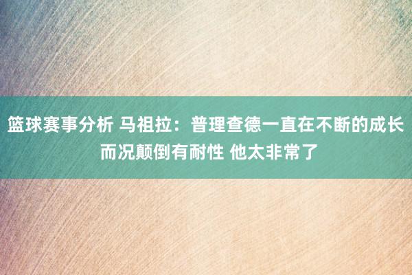 篮球赛事分析 马祖拉：普理查德一直在不断的成长 而况颠倒有耐性 他太非常了