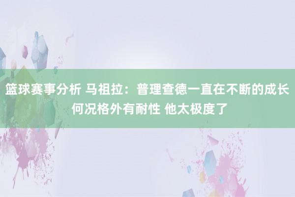 篮球赛事分析 马祖拉：普理查德一直在不断的成长 何况格外有耐性 他太极度了