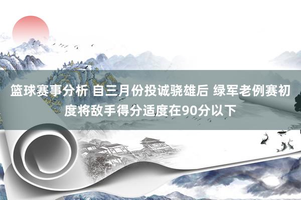 篮球赛事分析 自三月份投诚骁雄后 绿军老例赛初度将敌手得分适度在90分以下