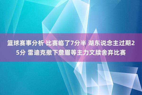 篮球赛事分析 比赛临了7分半 湖东说念主过期25分 雷迪克撤下詹眉等主力文牍舍弃比赛