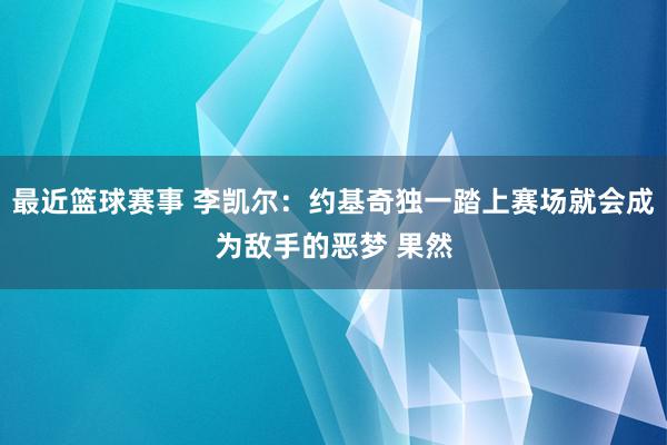 最近篮球赛事 李凯尔：约基奇独一踏上赛场就会成为敌手的恶梦 果然