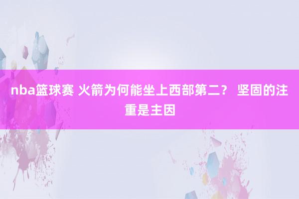 nba篮球赛 火箭为何能坐上西部第二？ 坚固的注重是主因