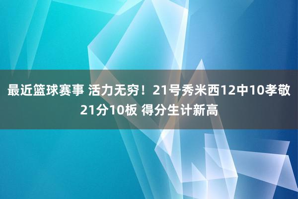 最近篮球赛事 活力无穷！21号秀米西12中10孝敬21分10板 得分生计新高