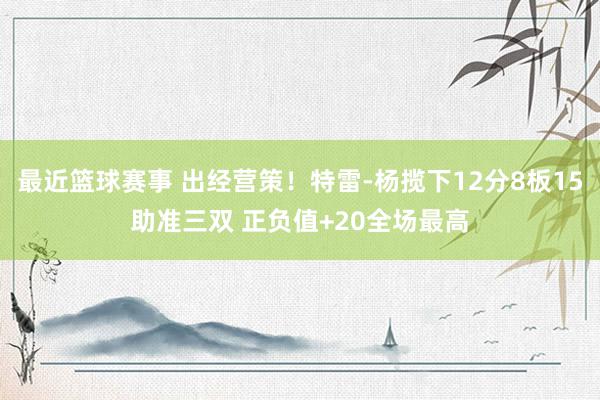 最近篮球赛事 出经营策！特雷-杨揽下12分8板15助准三双 正负值+20全场最高