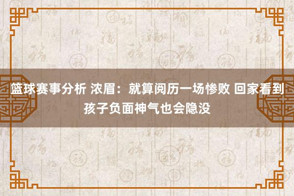 篮球赛事分析 浓眉：就算阅历一场惨败 回家看到孩子负面神气也会隐没