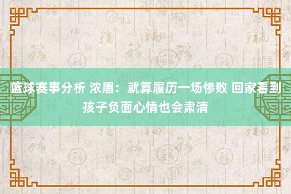 篮球赛事分析 浓眉：就算履历一场惨败 回家看到孩子负面心情也会肃清