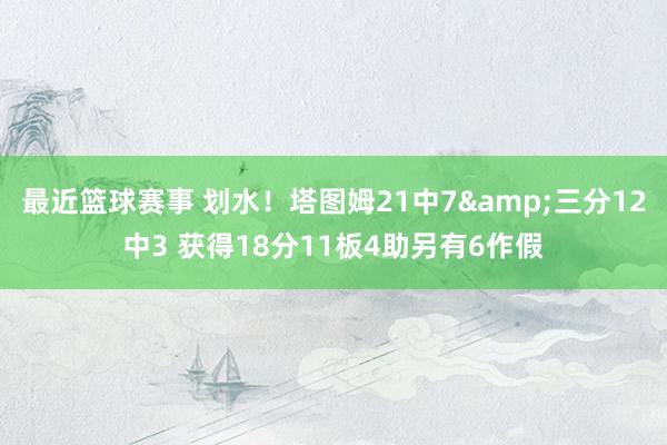 最近篮球赛事 划水！塔图姆21中7&三分12中3 获得18分11板4助另有6作假