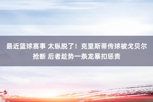 最近篮球赛事 太纵脱了！克里斯蒂传球被戈贝尔抢断 后者趁势一条龙暴扣惩责