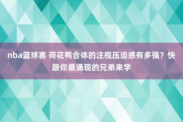 nba篮球赛 荷花鸭合体的注视压迫感有多强？快跟你最涌现的兄弟来学