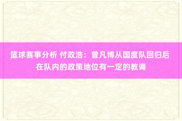 篮球赛事分析 付政浩：曾凡博从国度队回归后 在队内的政策地位有一定的教诲