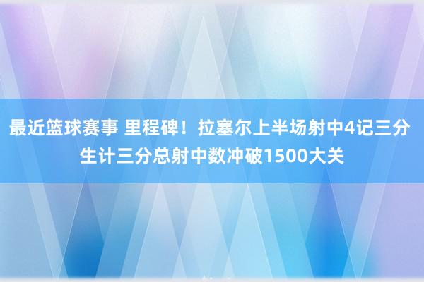 最近篮球赛事 里程碑！拉塞尔上半场射中4记三分 生计三分总射中数冲破1500大关