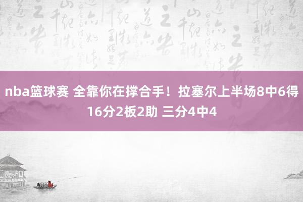 nba篮球赛 全靠你在撑合手！拉塞尔上半场8中6得16分2板2助 三分4中4