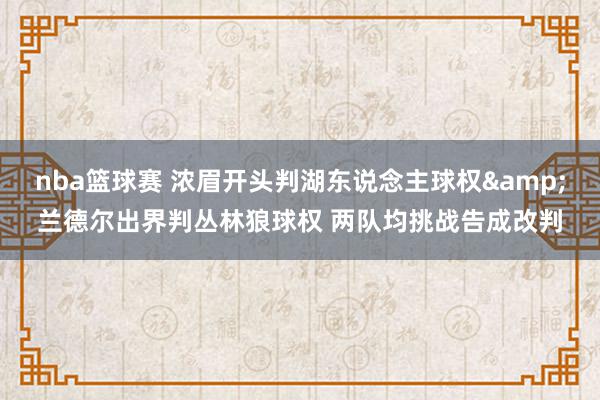 nba篮球赛 浓眉开头判湖东说念主球权&兰德尔出界判丛林狼球权 两队均挑战告成改判