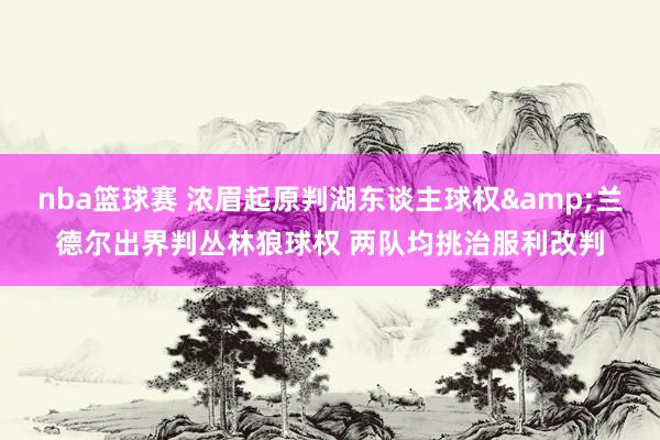 nba篮球赛 浓眉起原判湖东谈主球权&兰德尔出界判丛林狼球权 两队均挑治服利改判