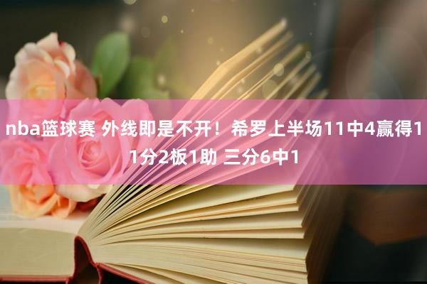 nba篮球赛 外线即是不开！希罗上半场11中4赢得11分2板1助 三分6中1