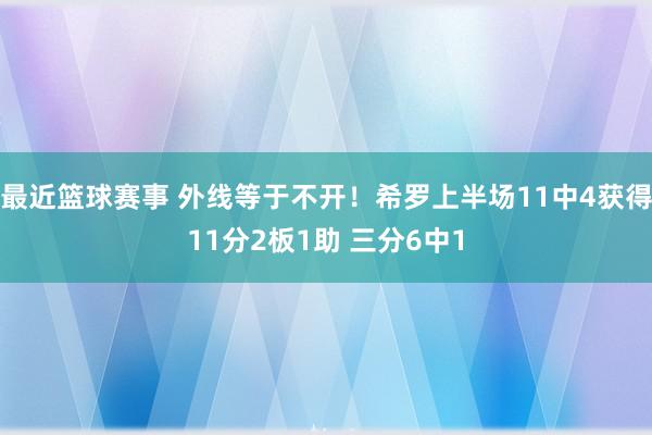 最近篮球赛事 外线等于不开！希罗上半场11中4获得11分2板1助 三分6中1